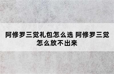 阿修罗三觉礼包怎么选 阿修罗三觉怎么放不出来